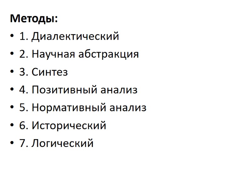 Методы: 1. Диалектический 2. Научная абстракция 3. Синтез 4. Позитивный анализ 5. Нормативный анализ